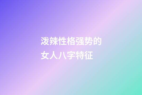 泼辣性格强势的女人八字特征