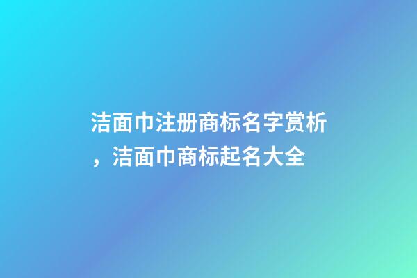 洁面巾注册商标名字赏析，洁面巾商标起名大全-第1张-商标起名-玄机派