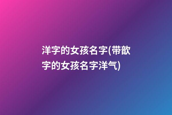 洋字的女孩名字(带歆字的女孩名字洋气)