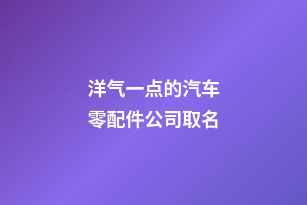 洋气一点的汽车零配件公司取名