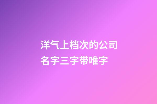 洋气上档次的公司名字三字带唯字-第1张-公司起名-玄机派