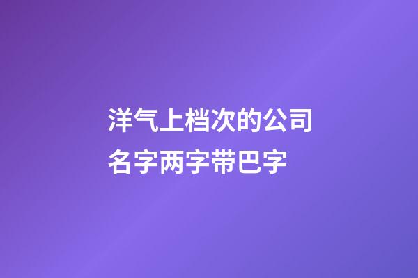 洋气上档次的公司名字两字带巴字