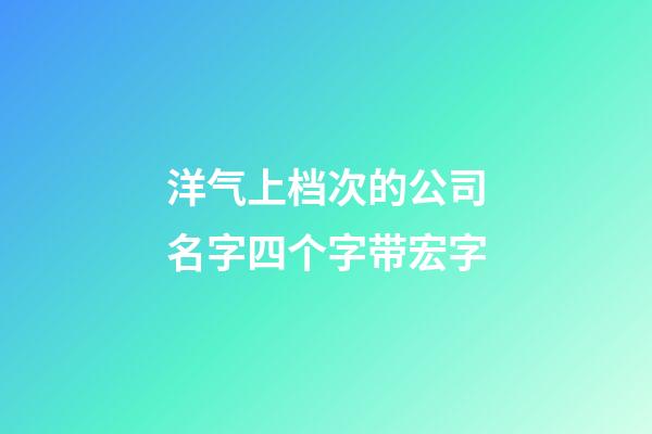 洋气上档次的公司名字四个字带宏字-第1张-公司起名-玄机派