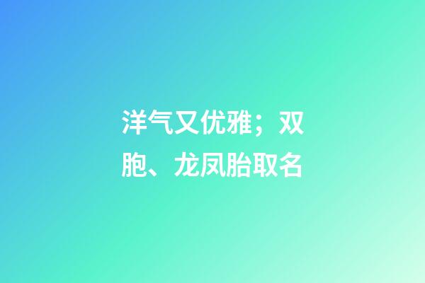 洋气又优雅；双胞、龙凤胎取名