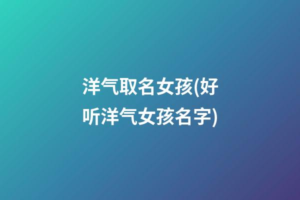 洋气取名女孩(好听洋气女孩名字)