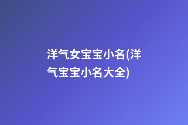 洋气女宝宝小名(洋气宝宝小名大全)