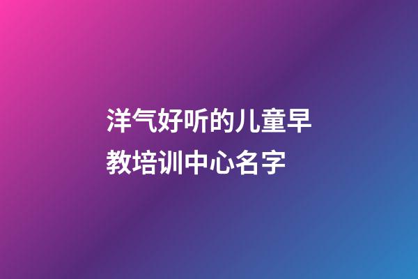 洋气好听的儿童早教培训中心名字