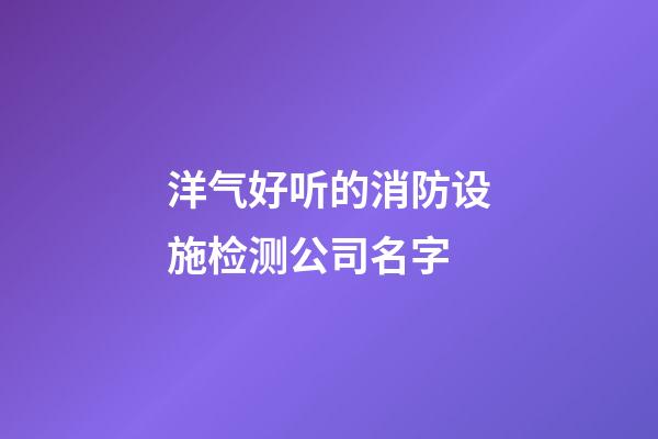 洋气好听的消防设施检测公司名字-第1张-公司起名-玄机派