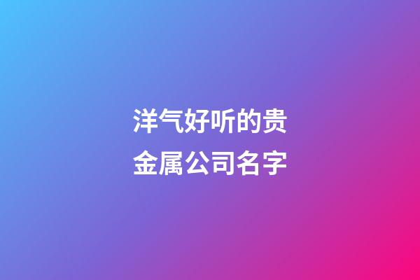 洋气好听的贵金属公司名字
