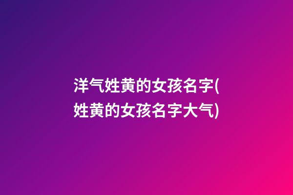 洋气姓黄的女孩名字(姓黄的女孩名字大气)