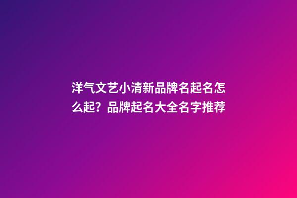 洋气文艺小清新品牌名起名怎么起？品牌起名大全名字推荐-第1张-商标起名-玄机派