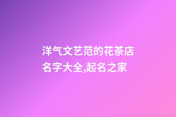 洋气文艺范的花茶店名字大全,起名之家-第1张-店铺起名-玄机派