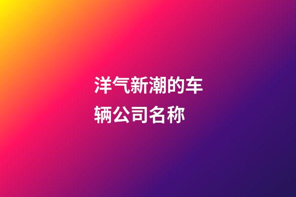 洋气新潮的车辆公司名称-第1张-公司起名-玄机派