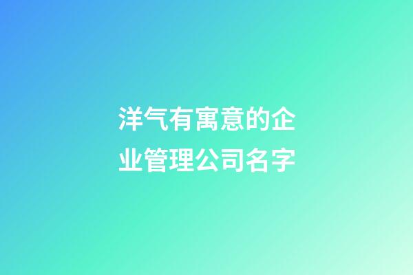 洋气有寓意的企业管理公司名字