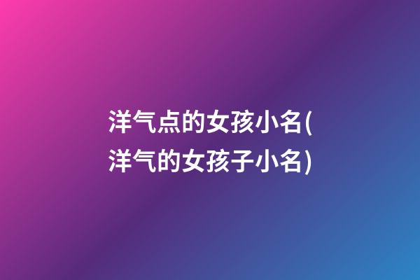 洋气点的女孩小名(洋气的女孩子小名)
