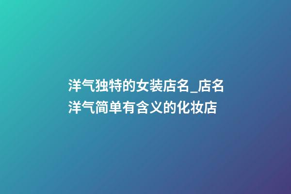 洋气独特的女装店名_店名洋气简单有含义的化妆店-第1张-店铺起名-玄机派