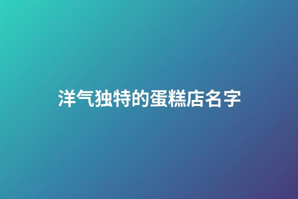 洋气独特的蛋糕店名字