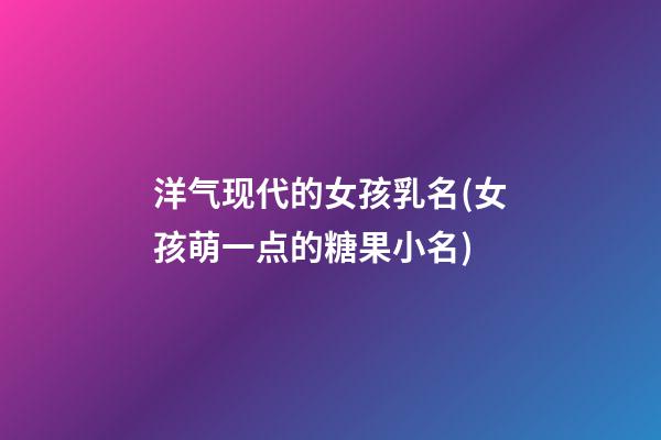 洋气现代的女孩乳名(女孩萌一点的糖果小名)