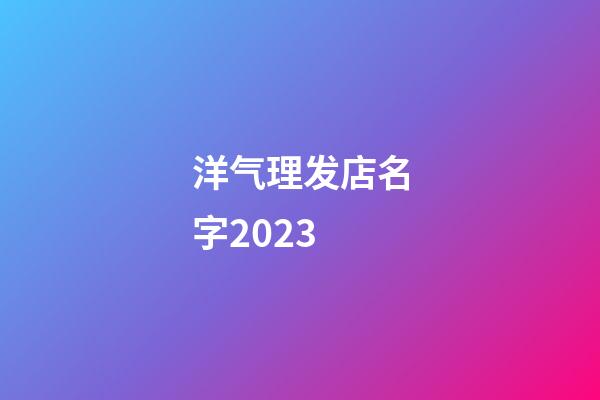 洋气理发店名字2023