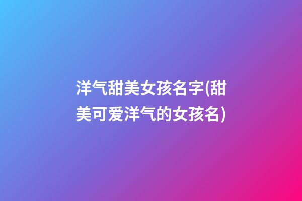 洋气甜美女孩名字(甜美可爱洋气的女孩名)