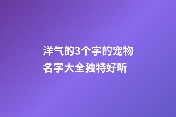 洋气的3个字的宠物名字大全独特好听
