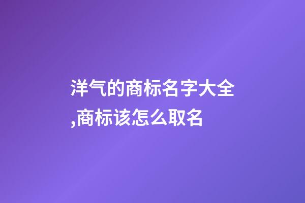 洋气的商标名字大全,商标该怎么取名-第1张-商标起名-玄机派