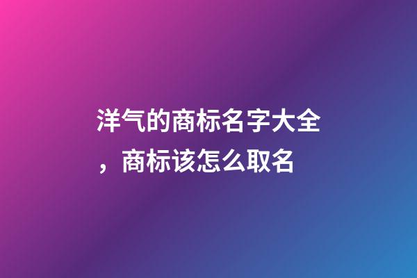 洋气的商标名字大全，商标该怎么取名-第1张-商标起名-玄机派