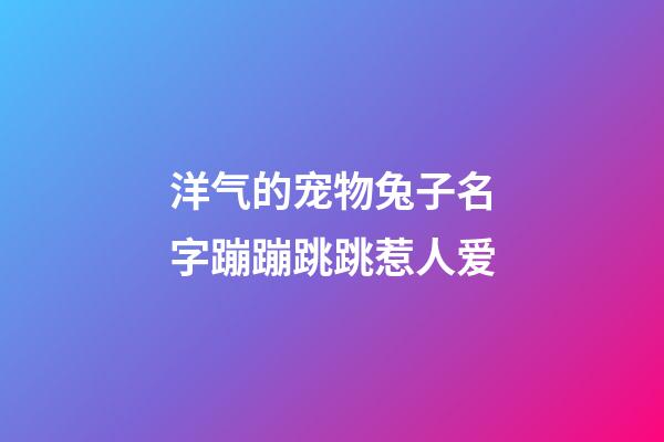 洋气的宠物兔子名字蹦蹦跳跳惹人爱