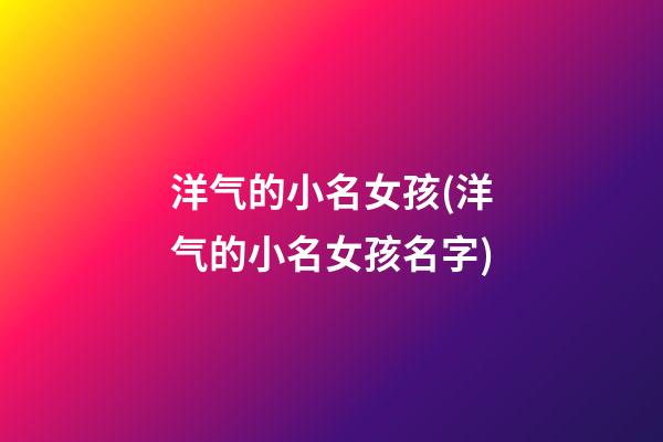 洋气的小名女孩(洋气的小名女孩名字)