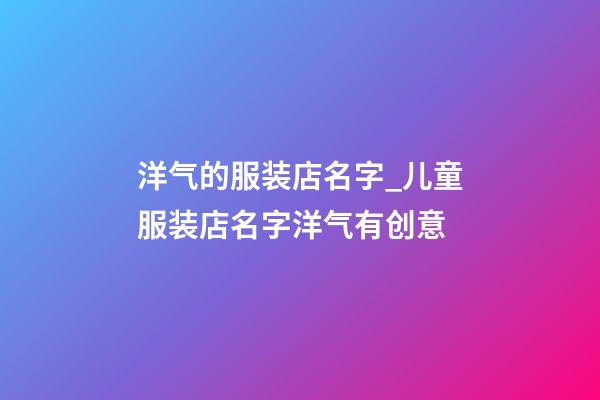 洋气的服装店名字_儿童服装店名字洋气有创意-第1张-店铺起名-玄机派