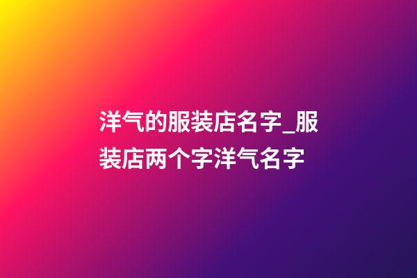 洋气的服装店名字_服装店两个字洋气名字-第1张-店铺起名-玄机派