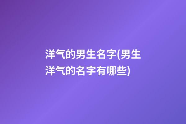 洋气的男生名字(男生洋气的名字有哪些)