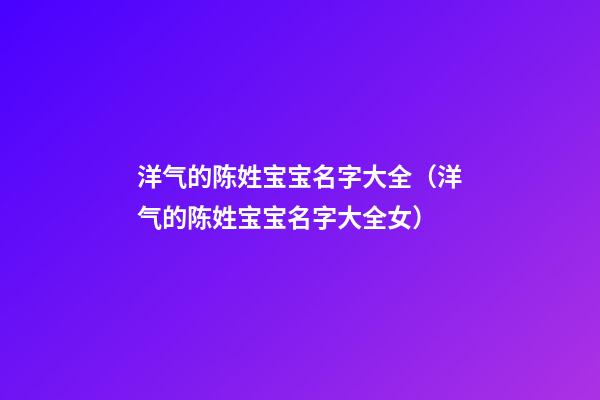洋气的陈姓宝宝名字大全（洋气的陈姓宝宝名字大全女）