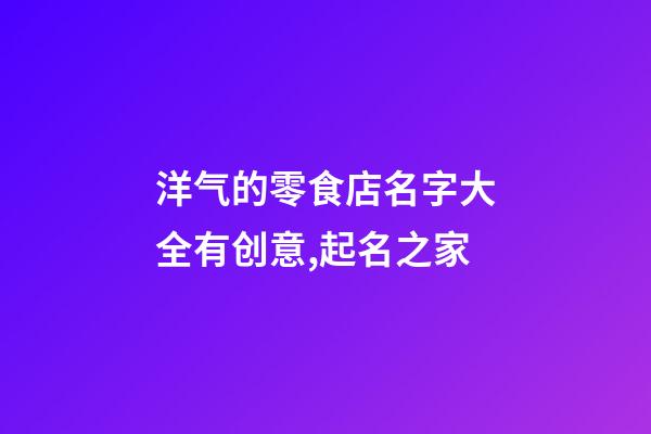 洋气的零食店名字大全有创意,起名之家-第1张-店铺起名-玄机派