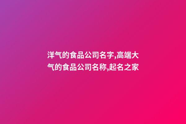 洋气的食品公司名字,高端大气的食品公司名称,起名之家-第1张-公司起名-玄机派
