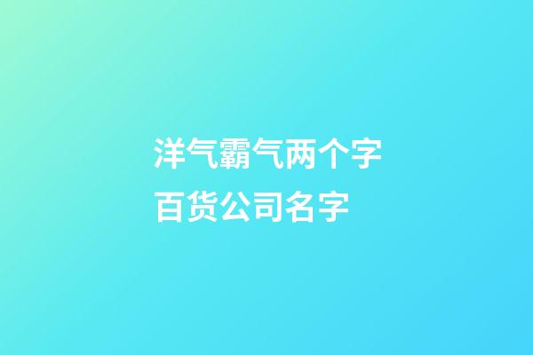 洋气霸气两个字百货公司名字-第1张-公司起名-玄机派