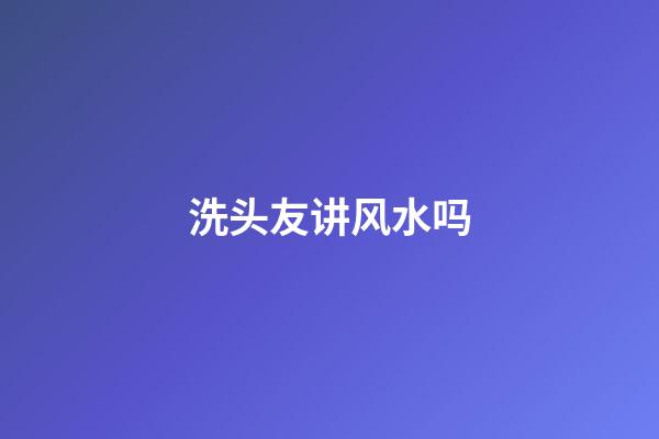 洗头友讲风水吗