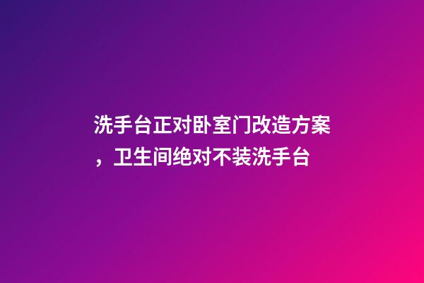 洗手台正对卧室门改造方案，卫生间绝对不装洗手台-第1张-观点-玄机派