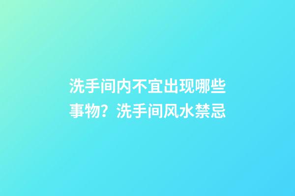 洗手间内不宜出现哪些事物？洗手间风水禁忌