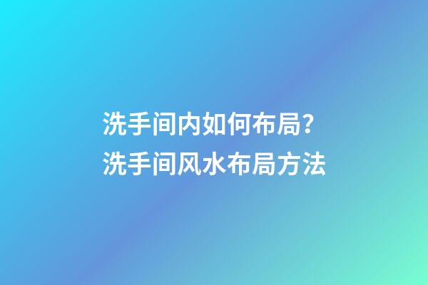 洗手间内如何布局？洗手间风水布局方法