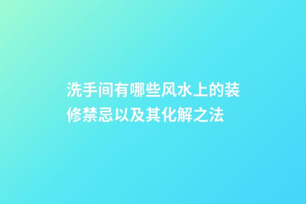 洗手间有哪些风水上的装修禁忌以及其化解之法?
