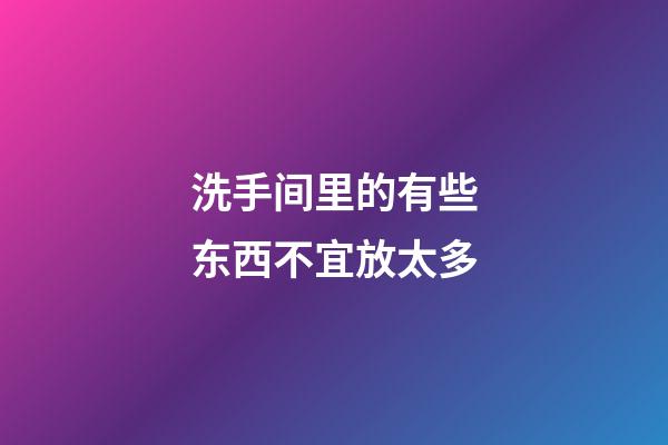 洗手间里的有些东西不宜放太多