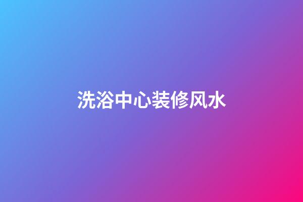 洗浴中心装修风水
