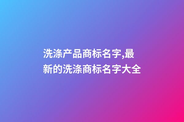 洗涤产品商标名字,最新的洗涤商标名字大全-第1张-商标起名-玄机派
