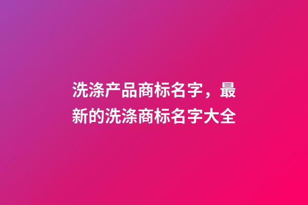 洗涤产品商标名字，最新的洗涤商标名字大全