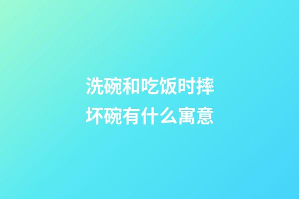 洗碗和吃饭时摔坏碗有什么寓意