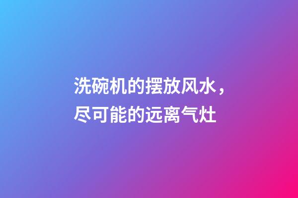 洗碗机的摆放风水，尽可能的远离气灶