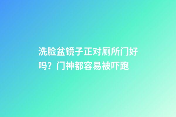 洗脸盆镜子正对厕所门好吗？门神都容易被吓跑