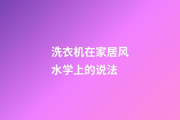 洗衣机在家居风水学上的说法