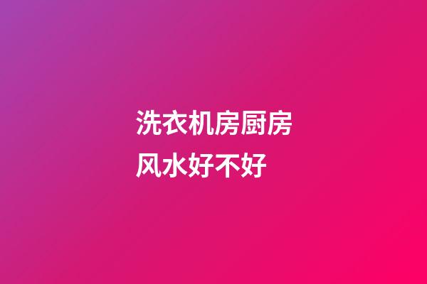 洗衣机房厨房风水好不好